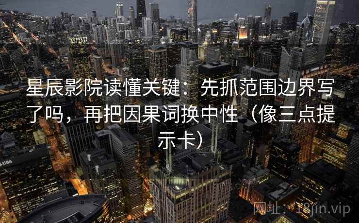 星辰影院读懂关键：先抓范围边界写了吗，再把因果词换中性（像三点提示卡）