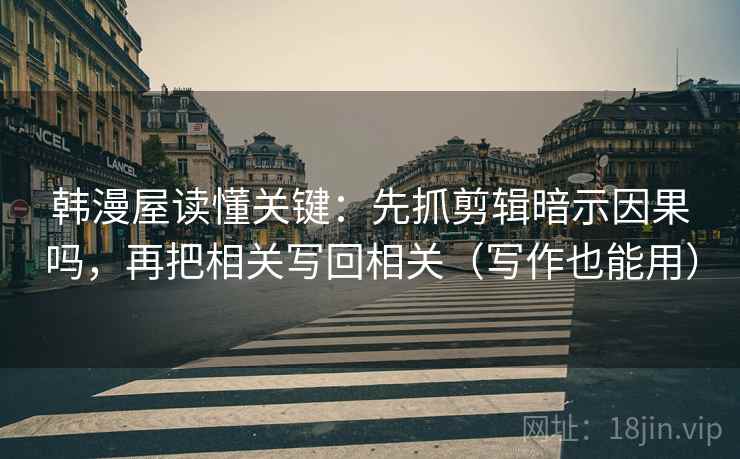 韩漫屋读懂关键：先抓剪辑暗示因果吗，再把相关写回相关（写作也能用）