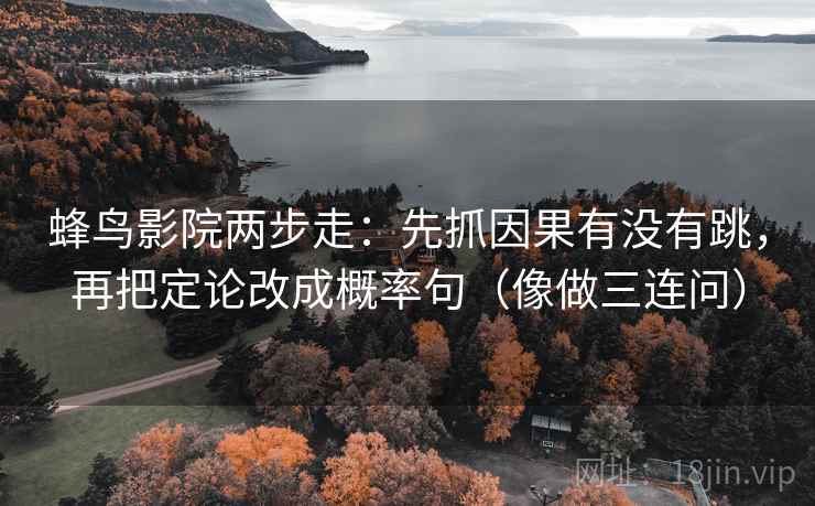 蜂鸟影院两步走：先抓因果有没有跳，再把定论改成概率句（像做三连问）