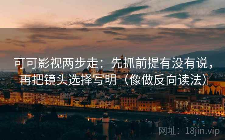 可可影视两步走：先抓前提有没有说，再把镜头选择写明（像做反向读法）