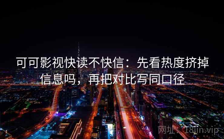 可可影视快读不快信：先看热度挤掉信息吗，再把对比写同口径