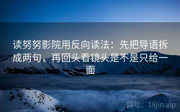 读努努影院用反向读法：先把导语拆成两句，再回头看镜头是不是只给一面