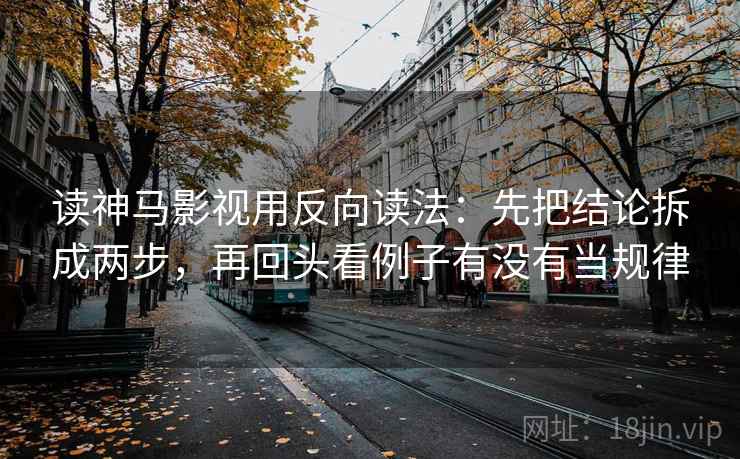 读神马影视用反向读法：先把结论拆成两步，再回头看例子有没有当规律