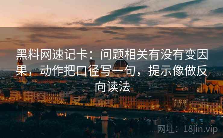 黑料网速记卡：问题相关有没有变因果，动作把口径写一句，提示像做反向读法