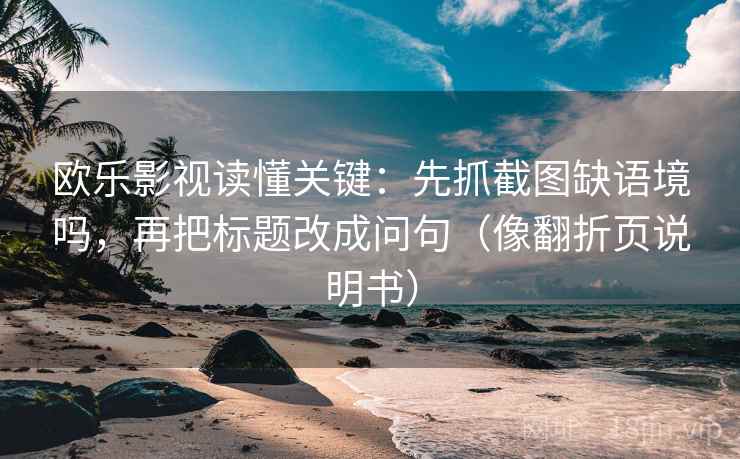 欧乐影视读懂关键：先抓截图缺语境吗，再把标题改成问句（像翻折页说明书）