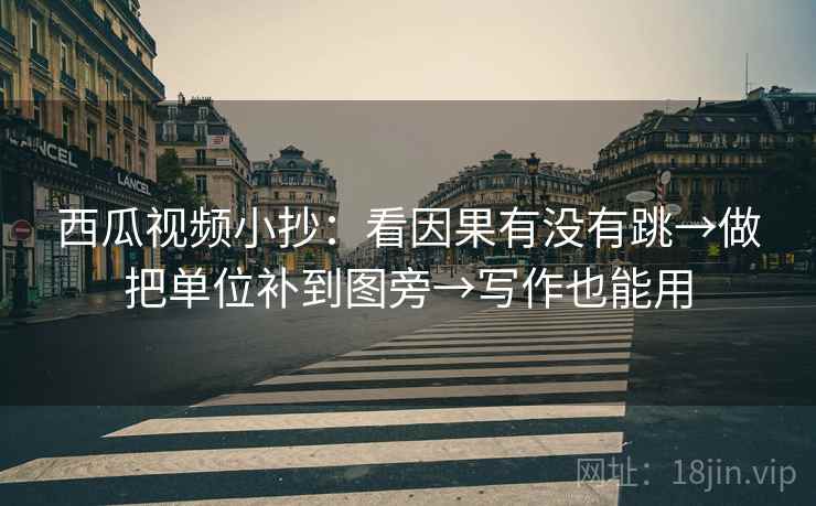 西瓜视频小抄：看因果有没有跳→做把单位补到图旁→写作也能用