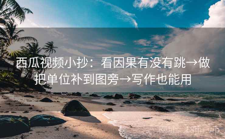 西瓜视频小抄：看因果有没有跳→做把单位补到图旁→写作也能用