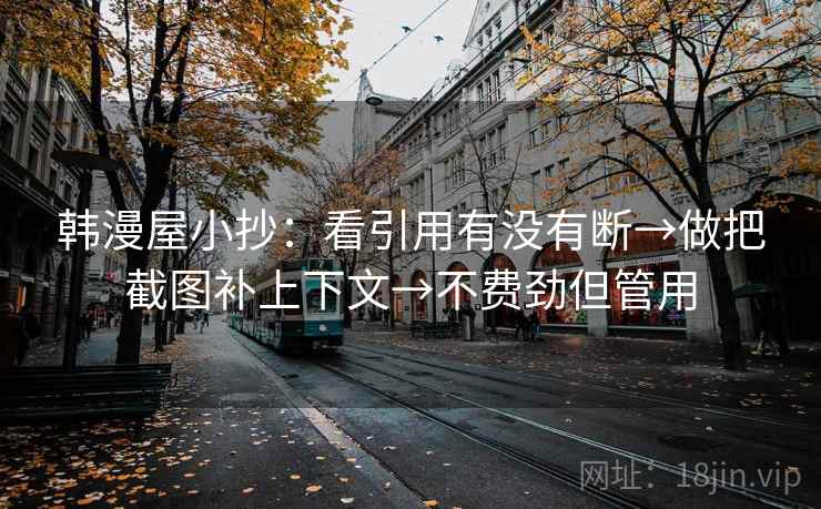 韩漫屋小抄：看引用有没有断→做把截图补上下文→不费劲但管用
