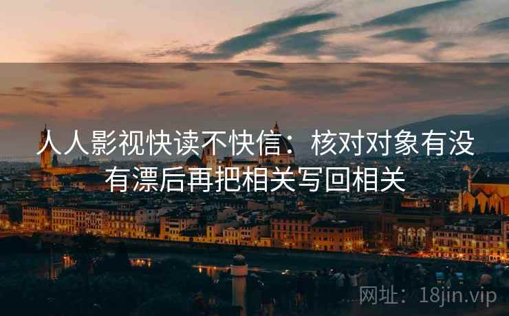 人人影视快读不快信：核对对象有没有漂后再把相关写回相关
