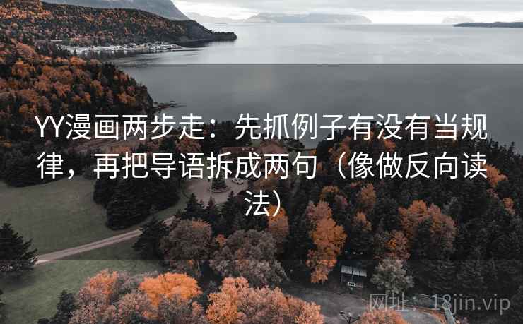 YY漫画两步走：先抓例子有没有当规律，再把导语拆成两句（像做反向读法）