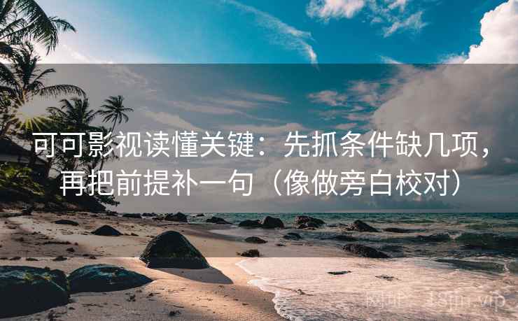 可可影视读懂关键：先抓条件缺几项，再把前提补一句（像做旁白校对）