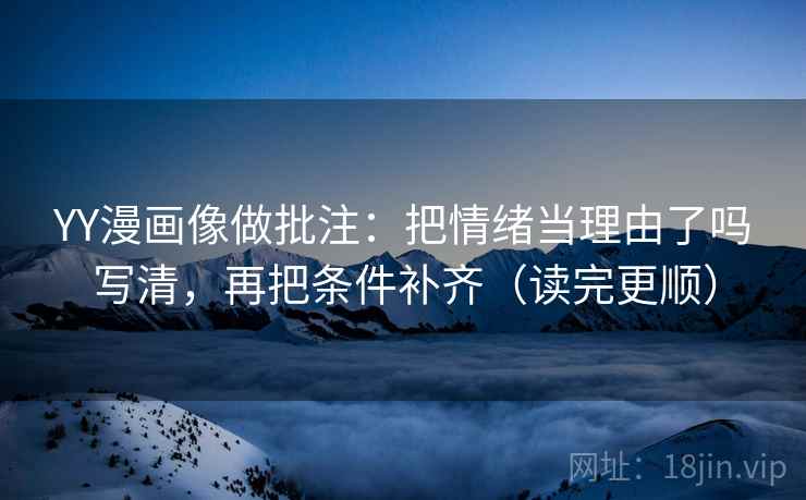 YY漫画像做批注：把情绪当理由了吗写清，再把条件补齐（读完更顺）