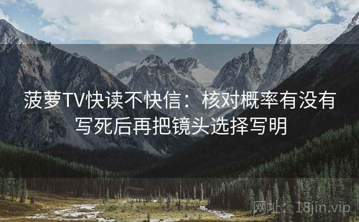 菠萝TV快读不快信：核对概率有没有写死后再把镜头选择写明