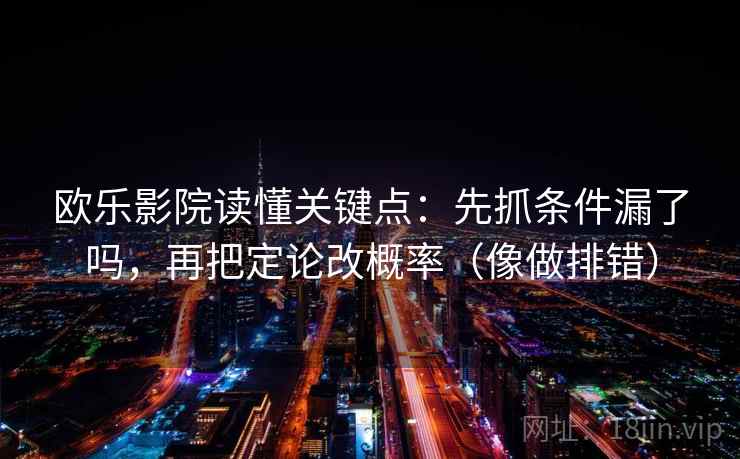 欧乐影院读懂关键点：先抓条件漏了吗，再把定论改概率（像做排错）