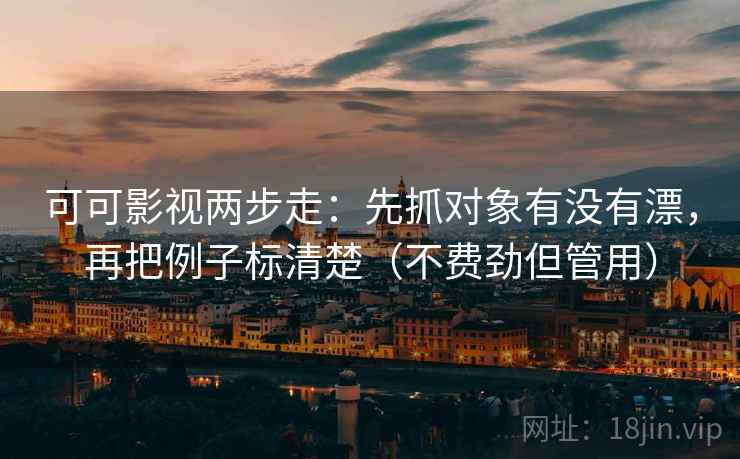 可可影视两步走：先抓对象有没有漂，再把例子标清楚（不费劲但管用）