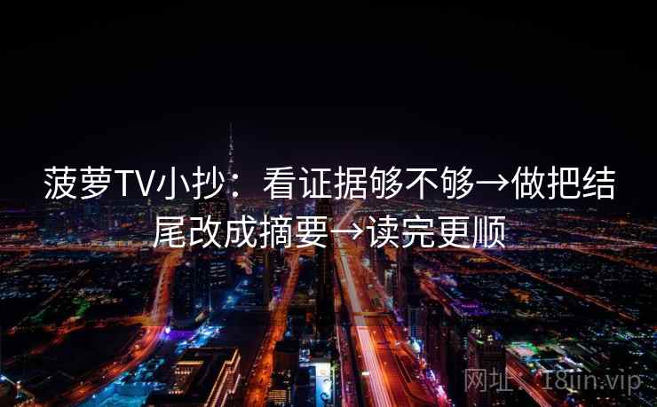 菠萝TV小抄：看证据够不够→做把结尾改成摘要→读完更顺